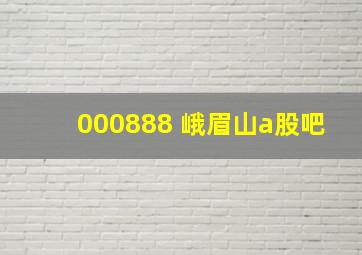 000888 峨眉山a股吧